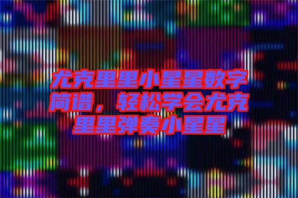 尤克里里小星星數(shù)字簡(jiǎn)譜，輕松學(xué)會(huì)尤克里里彈奏小星星