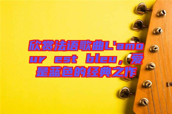 欣賞法語(yǔ)歌曲L'amour est bleu，愛是藍(lán)色的經(jīng)典之作