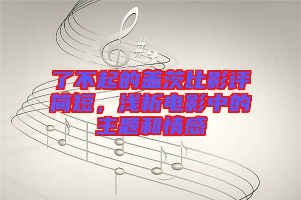 了不起的蓋茨比影評簡短，淺析電影中的主題和情感