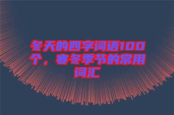冬天的四字詞語100個，寒冬季節(jié)的常用詞匯