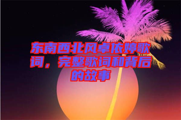 東南西北風卓依婷歌詞，完整歌詞和背后的故事