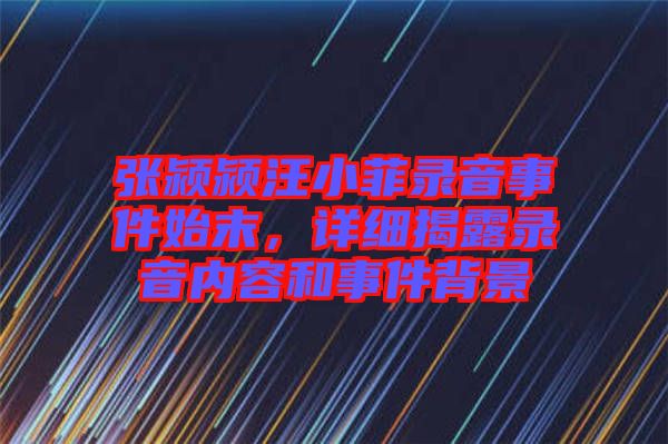 張潁潁汪小菲錄音事件始末，詳細(xì)揭露錄音內(nèi)容和事件背景