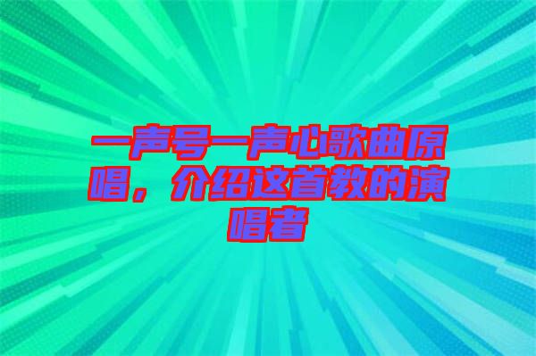 一聲號(hào)一聲心歌曲原唱，介紹這首教的演唱者