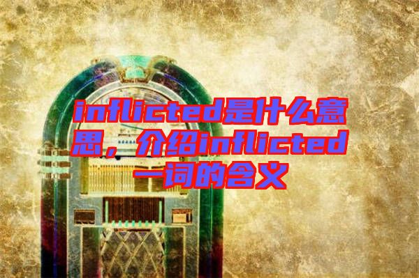 inflicted是什么意思，介紹inflicted一詞的含義