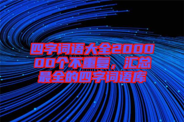 四字詞語大全200000個不重復(fù)，匯總最全的四字詞語庫