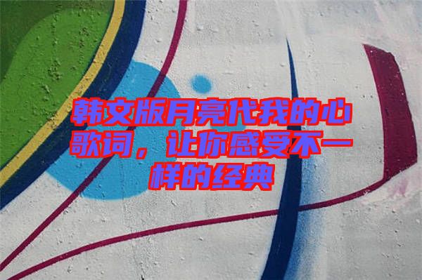 韓文版月亮代我的心歌詞，讓你感受不一樣的經(jīng)典