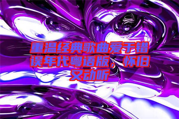 重溫經(jīng)典歌曲愛于錯(cuò)誤年代粵語版，懷舊又動(dòng)聽