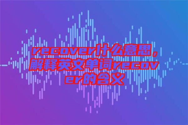 recover什么意思，解釋英文單詞recover的含義
