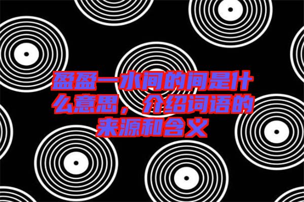 盈盈一水間的間是什么意思，介紹詞語的來源和含義