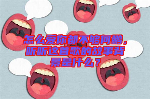 怎么愛你都不夠何鵬，聽聽這首歌的故事背景是什么？
