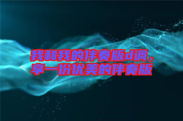 我和我的伴奏版d調，享一份優(yōu)美的伴奏版