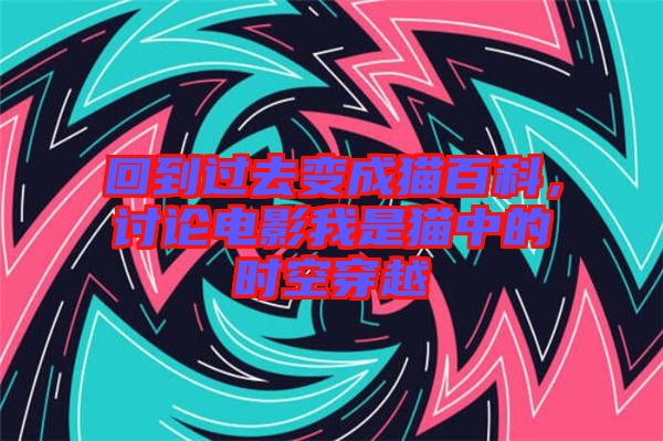 回到過去變成貓百科，討論電影我是貓中的時空穿越