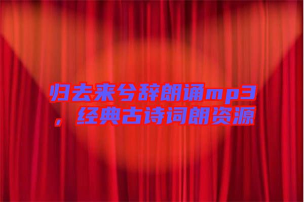 歸去來(lái)兮辭朗誦mp3，經(jīng)典古詩(shī)詞朗資源