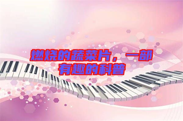 燃燒的蔬菜片，一部有趣的科普