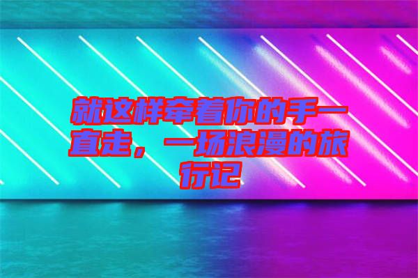 就這樣牽著你的手一直走，一場浪漫的旅行記