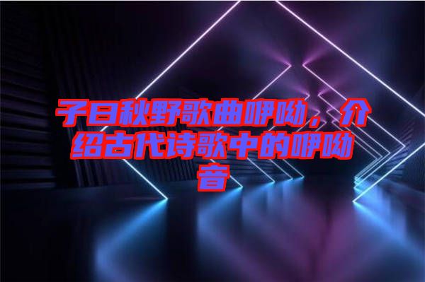 子曰秋野歌曲咿呦，介紹古代詩歌中的咿呦音