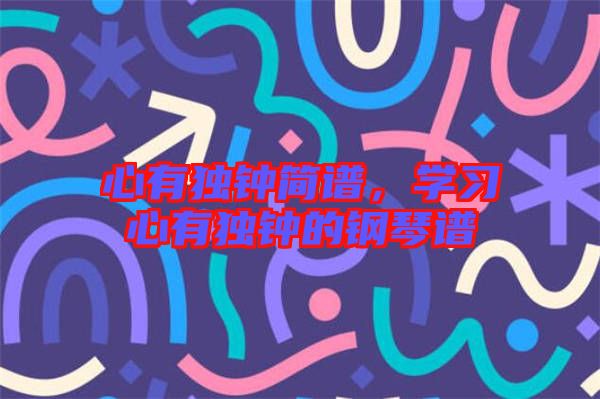 心有獨(dú)鐘簡譜，學(xué)習(xí)心有獨(dú)鐘的鋼琴譜