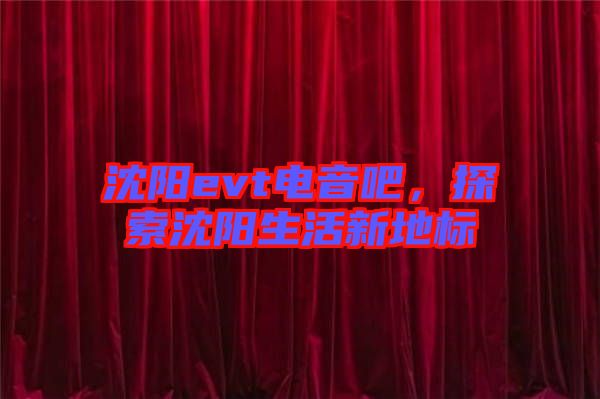 沈陽(yáng)evt電音吧，探索沈陽(yáng)生活新地標(biāo)
