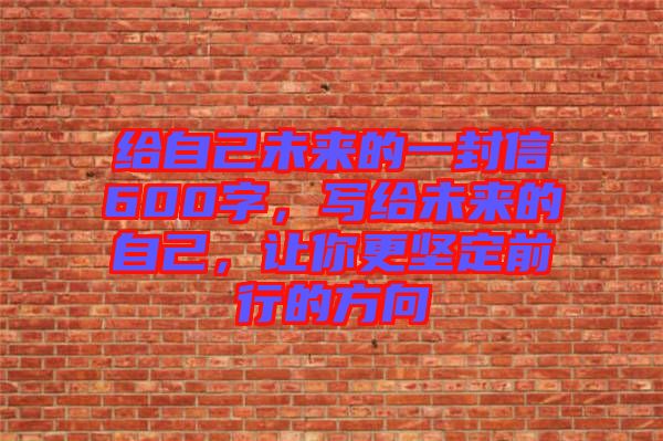 給自己未來的一封信600字，寫給未來的自己，讓你更堅定前行的方向