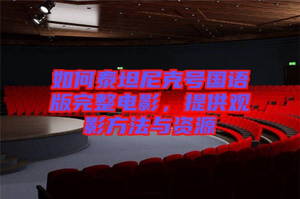 如何泰坦尼克號(hào)國(guó)語(yǔ)版完整電影，提供觀影方法與資源