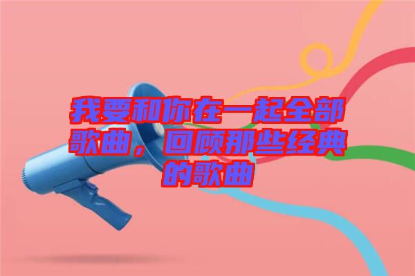 我要和你在一起全部歌曲，回顧那些經(jīng)典的歌曲