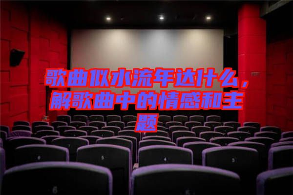 歌曲似水流年達(dá)什么，解歌曲中的情感和主題