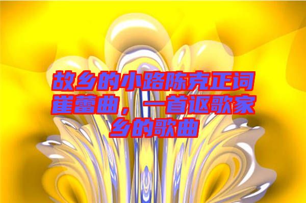 故鄉(xiāng)的小路陳克正詞崔蕾曲，一首謳歌家鄉(xiāng)的歌曲