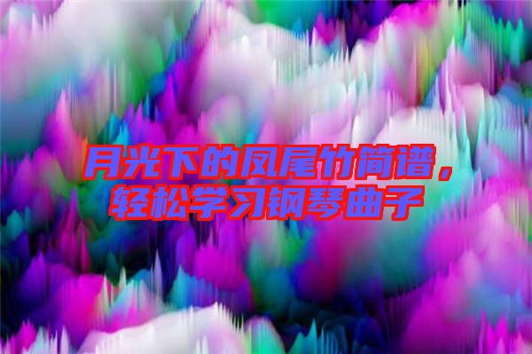 月光下的鳳尾竹簡譜，輕松學習鋼琴曲子