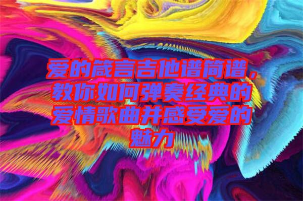 愛的箴言吉他譜簡(jiǎn)譜，教你如何彈奏經(jīng)典的愛情歌曲并感受愛的魅力
