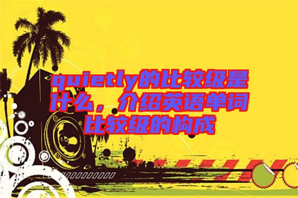 quietly的比較級(jí)是什么，介紹英語(yǔ)單詞比較級(jí)的構(gòu)成