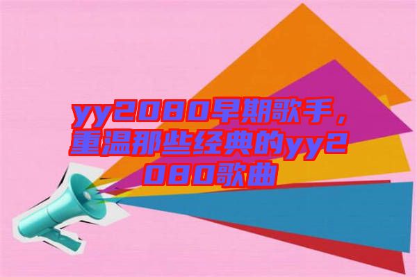 yy2080早期歌手，重溫那些經(jīng)典的yy2080歌曲