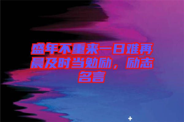 盛年不重來一日難再晨及時當(dāng)勉勵，勵志名言