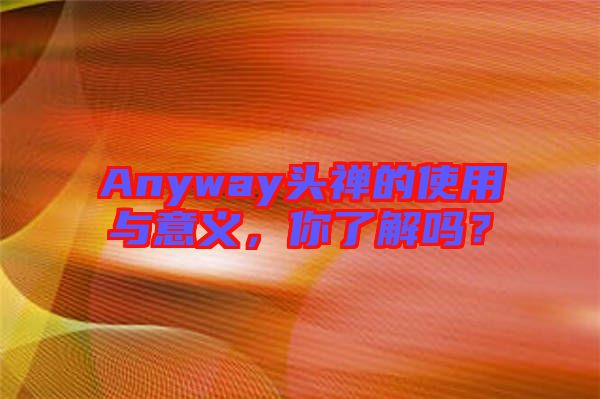 Anyway頭禪的使用與意義，你了解嗎？