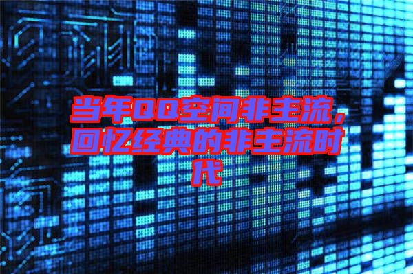 當(dāng)年QQ空間非主流，回憶經(jīng)典的非主流時代