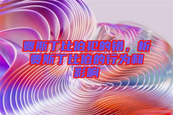 賈斯丁比伯犯的錯，析賈斯丁比伯的行為和影響