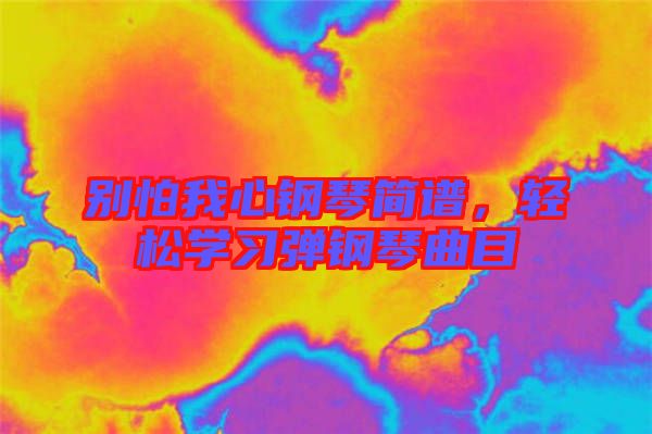 別怕我心鋼琴簡譜，輕松學習彈鋼琴曲目