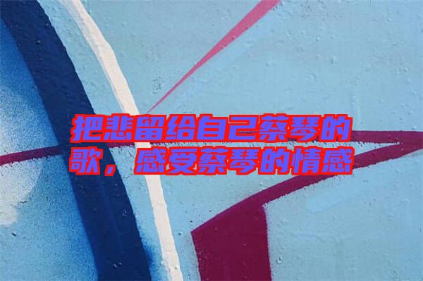 把悲留給自己蔡琴的歌，感受蔡琴的情感