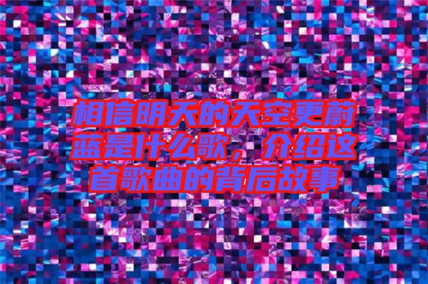 相信明天的天空更蔚藍(lán)是什么歌，介紹這首歌曲的背后故事