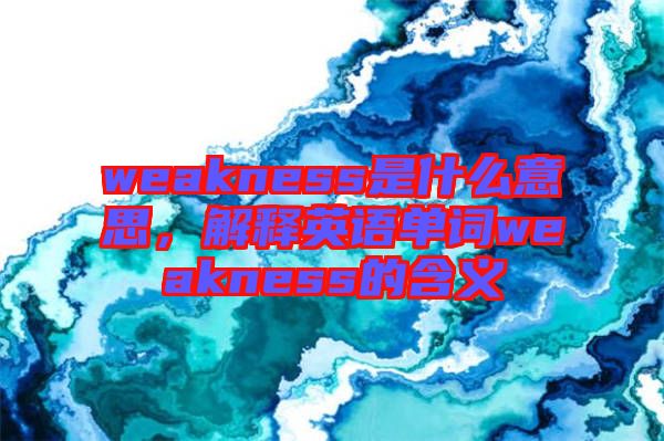 weakness是什么意思，解釋英語單詞weakness的含義