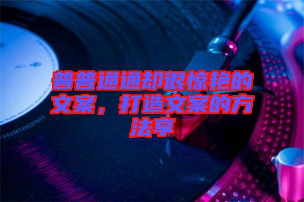 普普通通卻很驚艷的文案，打造文案的方法享