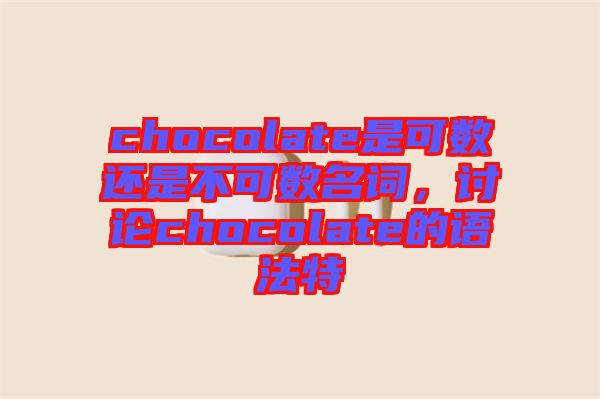chocolate是可數(shù)還是不可數(shù)名詞，討論chocolate的語法特