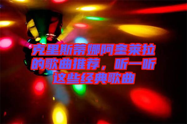 克里斯蒂娜阿奎萊拉的歌曲推薦，聽一聽這些經(jīng)典歌曲