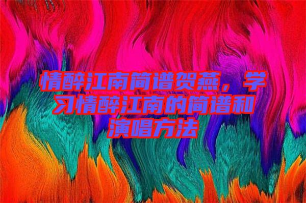 情醉江南簡譜賀燕，學習情醉江南的簡譜和演唱方法