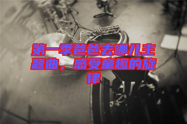 第一季爸爸去哪兒主題曲，感受童趣的旋律