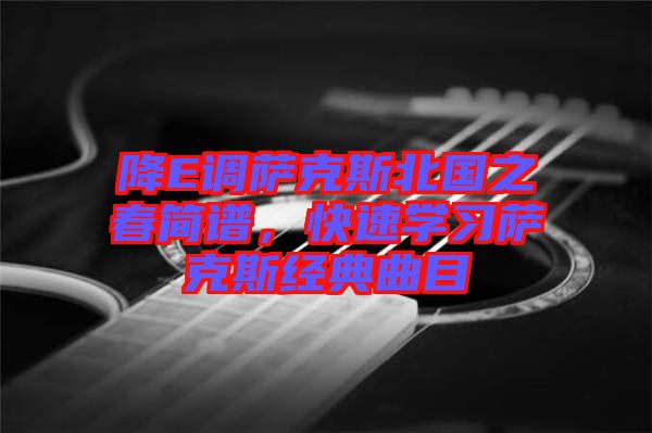 降E調(diào)薩克斯北國之春簡譜，快速學(xué)習(xí)薩克斯經(jīng)典曲目