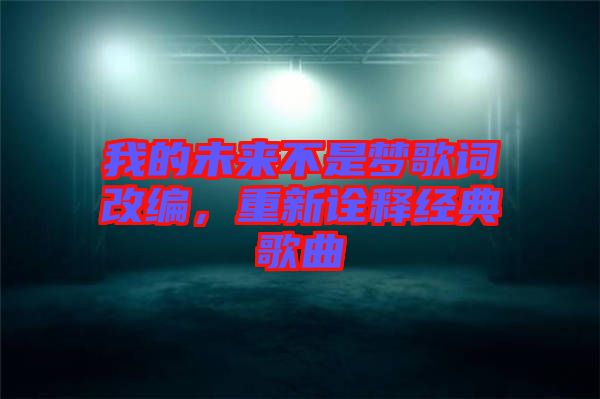 我的未來(lái)不是夢(mèng)歌詞改編，重新詮釋經(jīng)典歌曲