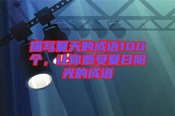 描寫夏天的成語100個，讓你感受夏日陽光的成語