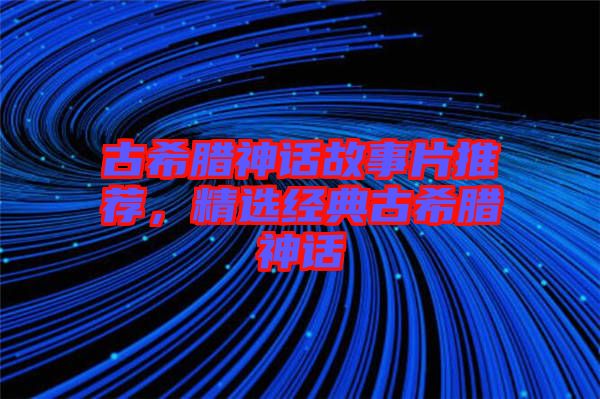 古希臘神話故事片推薦，精選經(jīng)典古希臘神話