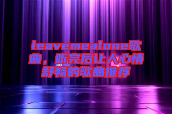 leavemealone歌曲，聽完后讓人心情舒暢的歌曲推薦