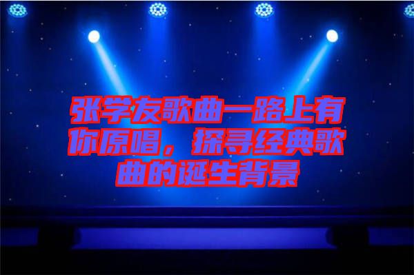張學(xué)友歌曲一路上有你原唱，探尋經(jīng)典歌曲的誕生背景